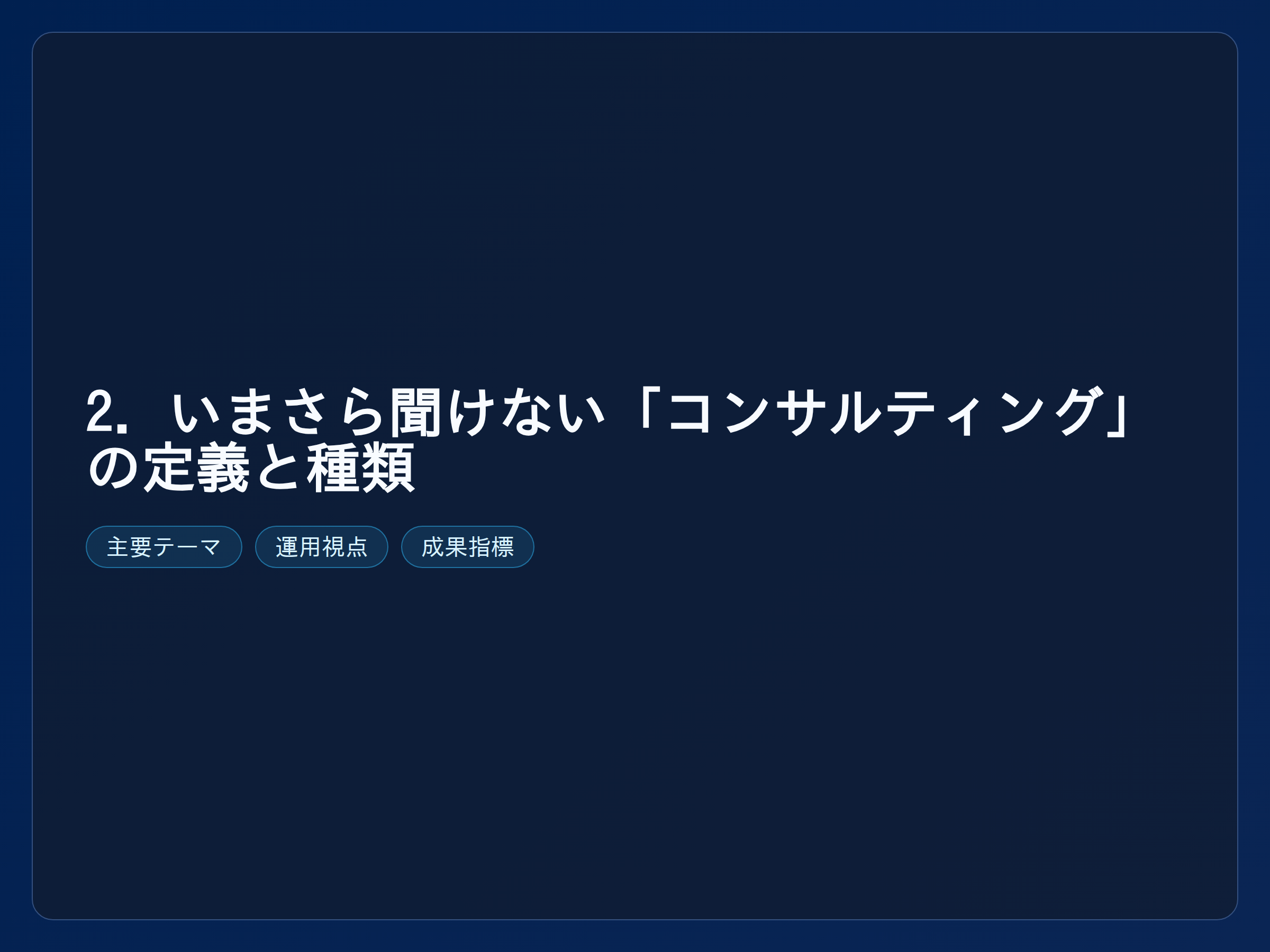 テーマ『2. いまさら聞けない「コンサルティング」の定義と種類』の図解。主要要素: ピクトグラム(アイコン)を3〜5個、矢印で因果関係、視線誘導用の強調ポイントを1か所。