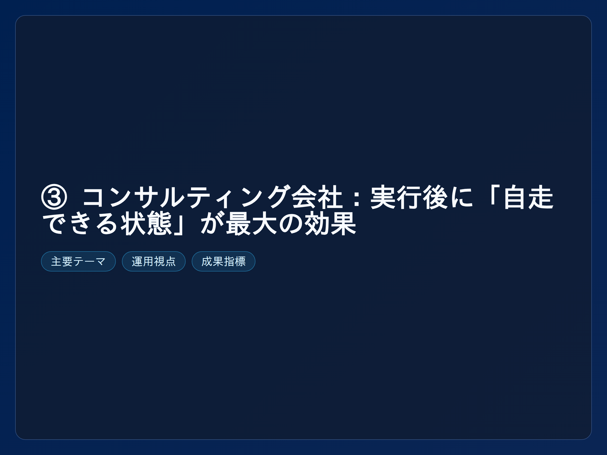 テーマ『③ コンサルティング会社：実行後に「自走できる状態」が最大の効果』の図解。主要要素: ピクトグラム(アイコン)を3〜5個、矢印で因果関係、視線誘導用の強調ポイントを1か所。