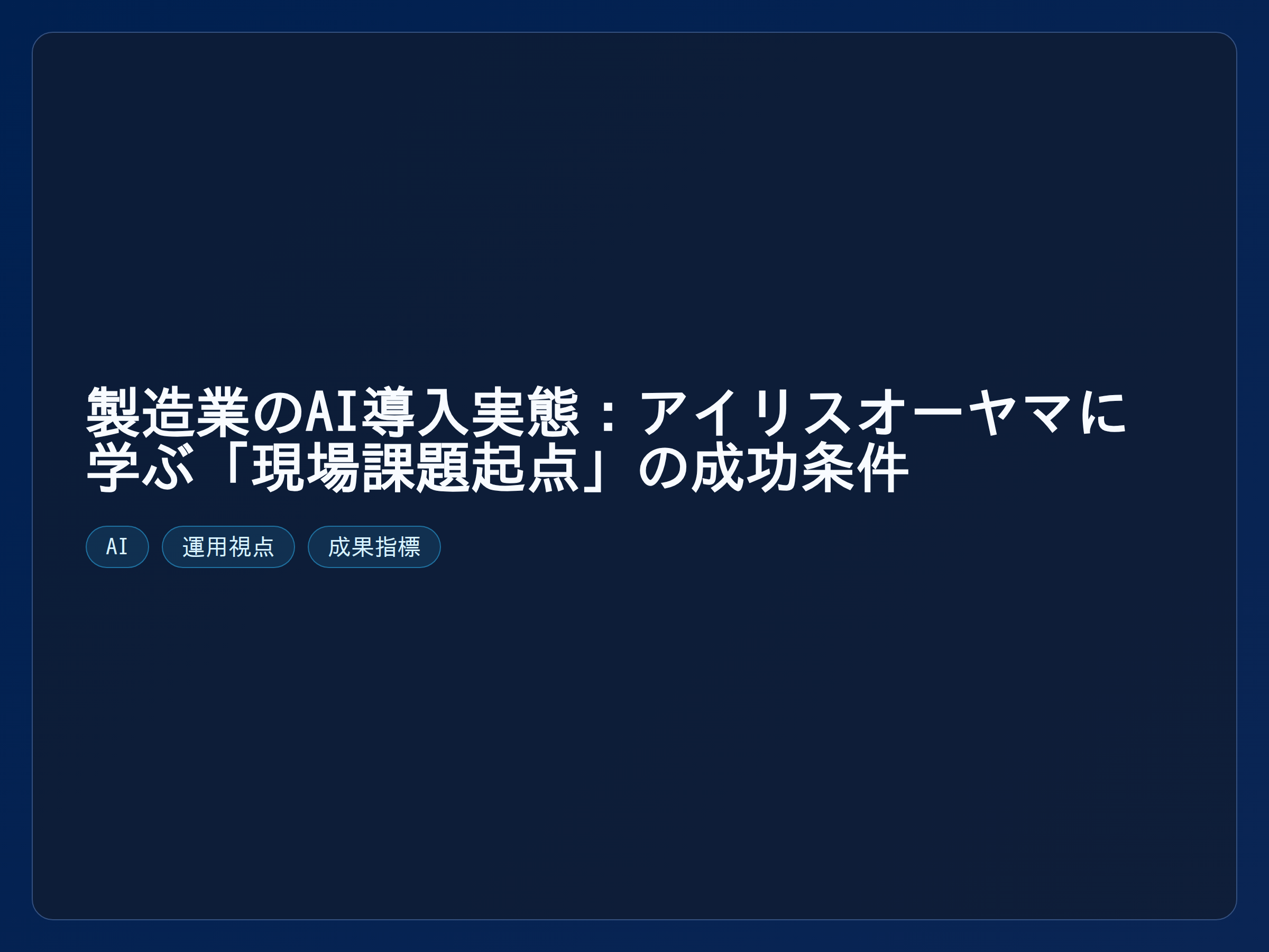 テーマ『製造業のAI導入実態：アイリスオーヤマに学ぶ「現場課題起点」の成功条件』の図解。主要要素: ピクトグラム(アイコン)を3〜5個、矢印で因果関係、視線誘導用の強調ポイントを1か所。