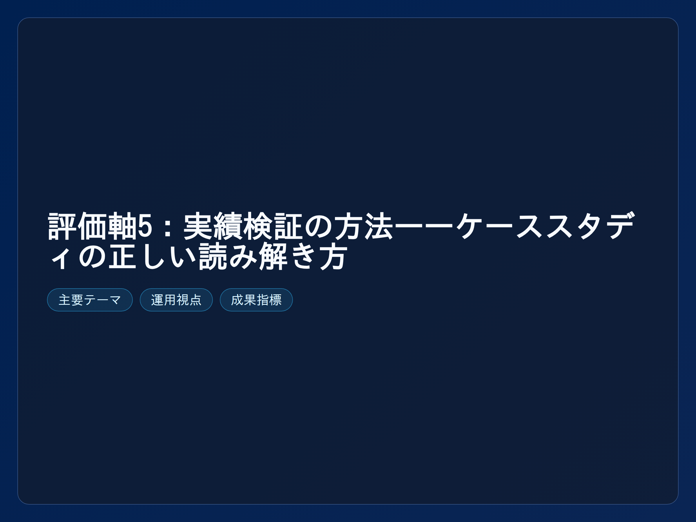 テーマ『評価軸5：実績検証の方法——ケーススタディの正しい読み解き方』の図解。主要要素: ピクトグラム(アイコン)を3〜5個、矢印で因果関係、視線誘導用の強調ポイントを1か所。