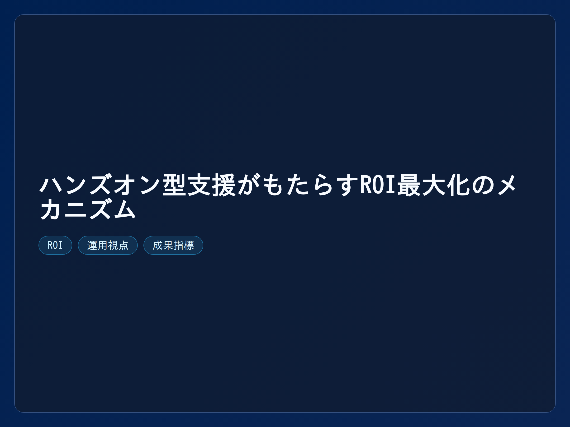テーマ『ハンズオン型支援がもたらすROI最大化のメカニズム』の図解。主要要素: ピクトグラム(アイコン)を3〜5個、矢印で因果関係、視線誘導用の強調ポイントを1か所。