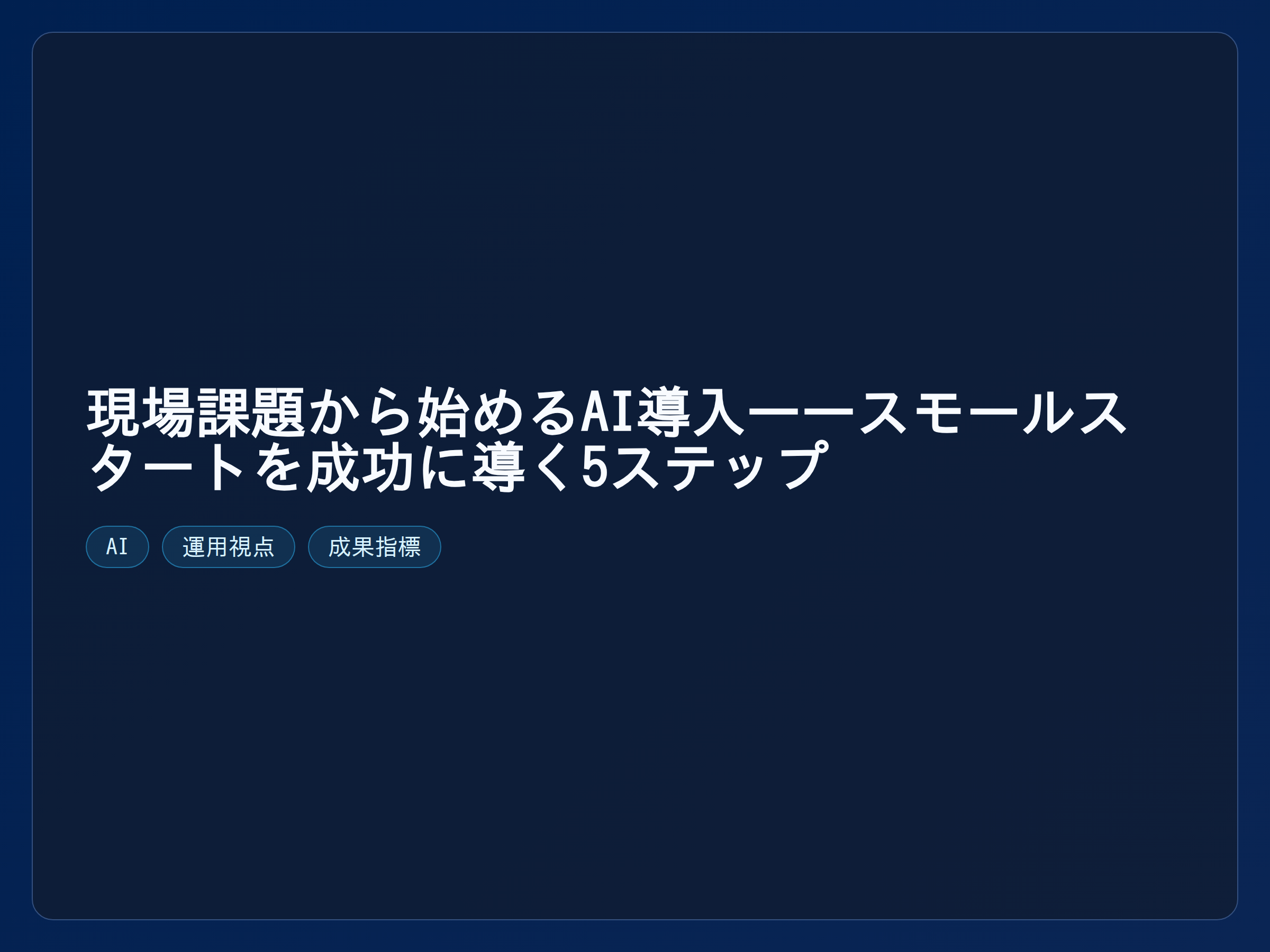 テーマ『現場課題から始めるAI導入——スモールスタートを成功に導く5ステップ』の図解。主要要素: ピクトグラム(アイコン)を3〜5個、矢印で因果関係、視線誘導用の強調ポイントを1か所。